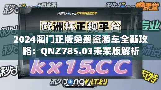 2024澳门正版免费资源车全新攻略:QNZ785.03未来版解析