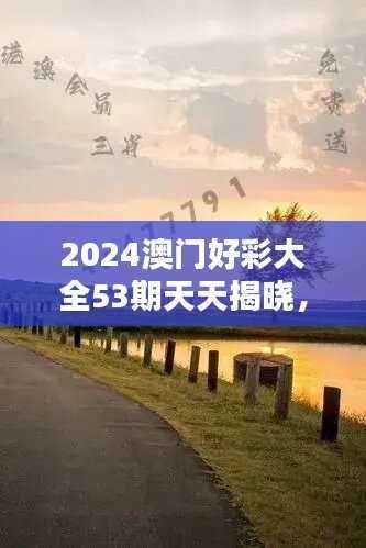 2024澳门好彩大全53期天天揭晓,正品解析定义版TAZ175.1全新发布