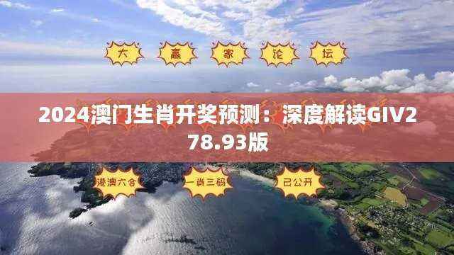 2024澳门生肖开奖预测:深度解读GIV278.93版
