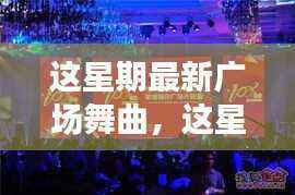 这星期最新广场舞曲风潮,文化影响与个人观点深度探讨