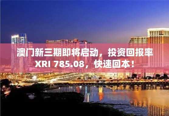 澳门新三期即将启动,投资回报率XRI 785.08,快速回本!