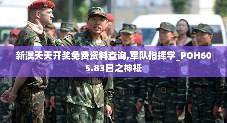 新澳天天开奖免费资料查询,军队指挥学_POH605.83日之神祗
