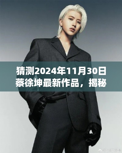 揭秘蔡徐坤2024年新作风采,探寻音乐才子创作背后的故事与未来作品预测