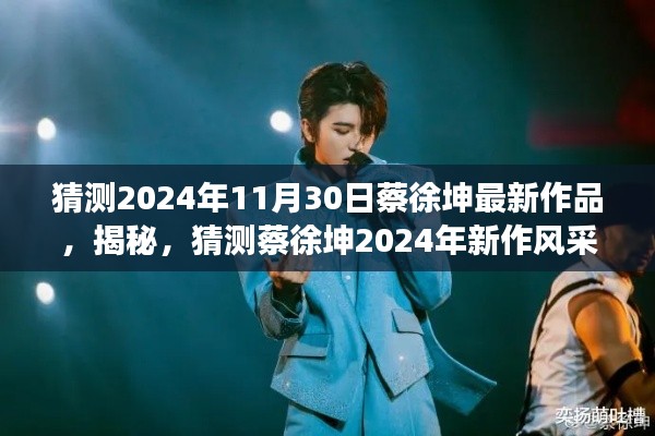 揭秘蔡徐坤2024年新作风采,探寻音乐才子创作背后的故事与未来作品预测