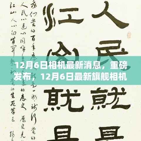 重磅发布,12月6日旗舰相机最新消息揭秘,科技重塑视觉盛宴