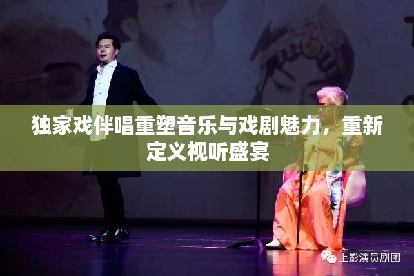 独家戏伴唱重塑音乐与戏剧魅力,重新定义视听盛宴