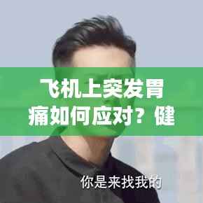 飞机上突发胃痛如何应对?健康提示助你安然度过旅程