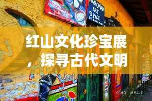 红山文化珍宝展,探寻古代文明的璀璨之光