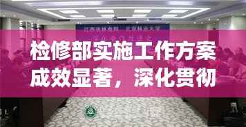 检修部实施工作方案成效显著,深化贯彻落实成果展现
