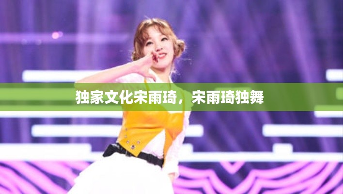 独家文化宋雨琦,宋雨琦独舞