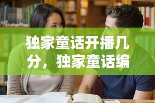 独家童话开播几分,独家童话编剧