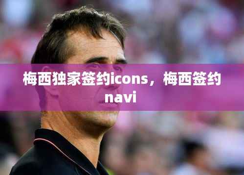 梅西独家签约icons,梅西签约navi