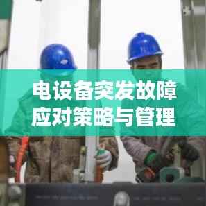 电设备突发故障应对策略与管理措施全解析