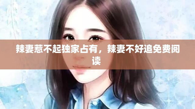 辣妻惹不起独家占有,辣妻不好追免费阅读