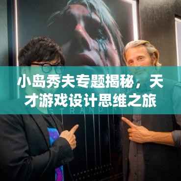 小岛秀夫专题揭秘,天才游戏设计思维之旅