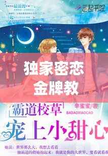 独家密恋 金牌教师,独家蜜恋皇牌校草追甜心免费阅读