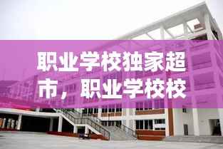 职业学校独家超市,职业学校校门