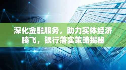 深化金融服务,助力实体经济腾飞,银行落实策略揭秘