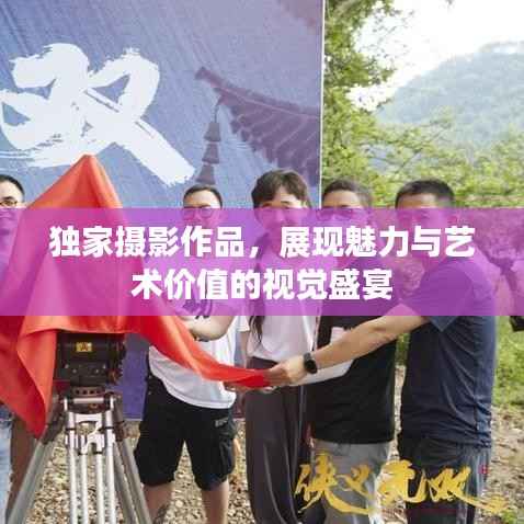 独家摄影作品,展现魅力与艺术价值的视觉盛宴