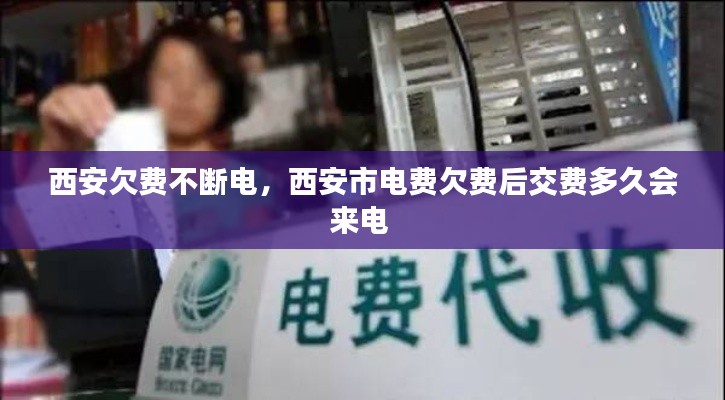西安欠费不断电,西安市电费欠费后交费多久会来电