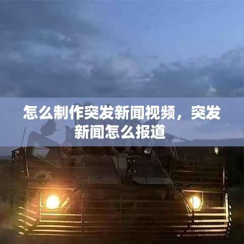 怎么制作突发新闻视频,突发新闻怎么报道