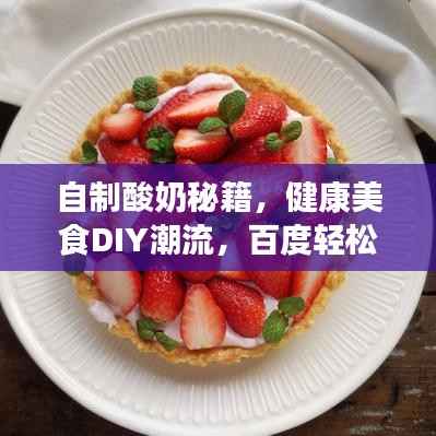 自制酸奶秘籍,健康美食DIY潮流,百度轻松搜!