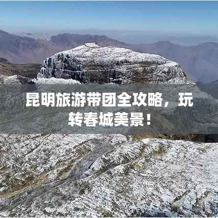 昆明旅游带团全攻略,玩转春城美景!