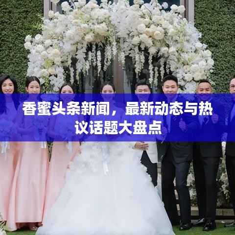 香蜜头条新闻,最新动态与热议话题大盘点