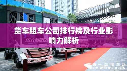 货车租车公司排行榜及行业影响力解析
