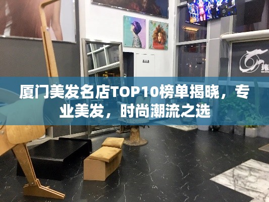 厦门美发名店TOP10榜单揭晓,专业美发,时尚潮流之选