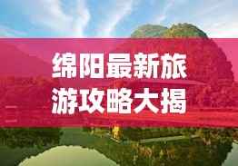 绵阳最新旅游攻略大揭秘!必玩景点一网打尽!