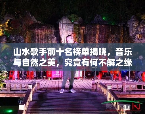 山水歌手前十名榜单揭晓,音乐与自然之美,究竟有何不解之缘?