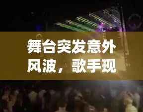 舞台突发意外风波,歌手现场遭遇意外挑战