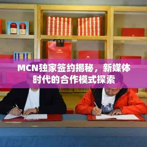 MCN独家签约揭秘,新媒体时代的合作模式探索