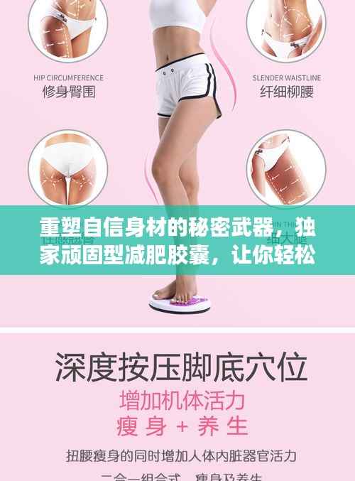 重塑自信身材的秘密武器,独家顽固型减肥胶囊,让你轻松瘦身!