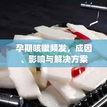 孕期咳嗽频发,成因、影响与解决方案