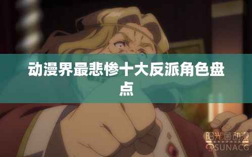 动漫界最悲惨十大反派角色盘点