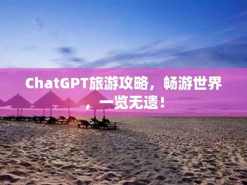 ChatGPT旅游攻略,畅游世界,一览无遗!