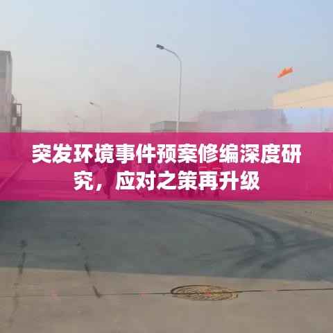 突发环境事件预案修编深度研究,应对之策再升级