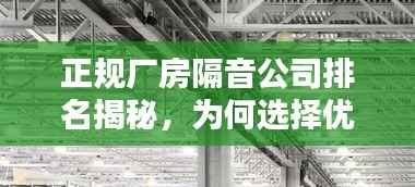 正规厂房隔音公司排名揭秘,为何选择优质隔音公司至关重要?