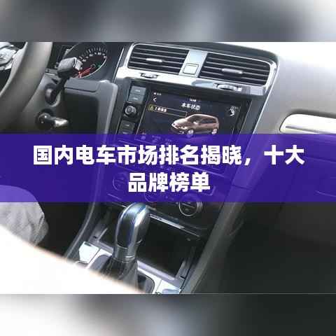 国内电车市场排名揭晓,十大品牌榜单
