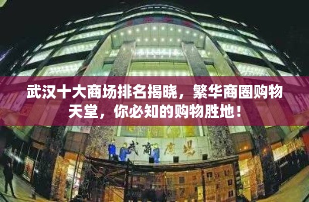 武汉十大商场排名揭晓,繁华商圈购物天堂,你必知的购物胜地!