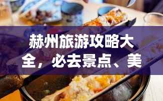 赫州旅游攻略大全,必去景点、美食、住宿一网打尽!