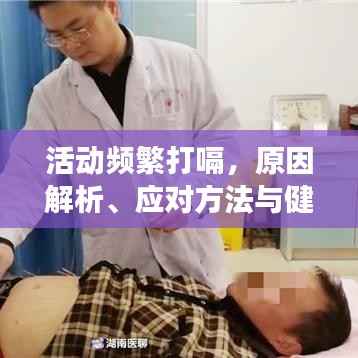 活动频繁打嗝,原因解析、应对方法与健康警示提示