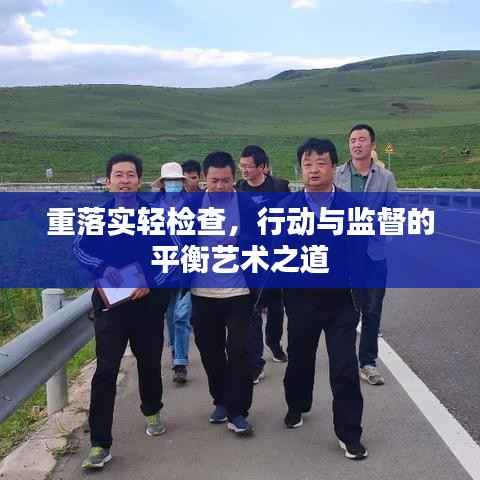 重落实轻检查,行动与监督的平衡艺术之道