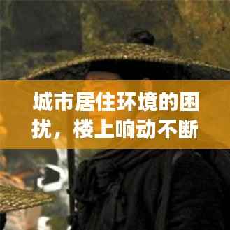 城市居住环境的困扰,楼上响动不断,如何有效解决?