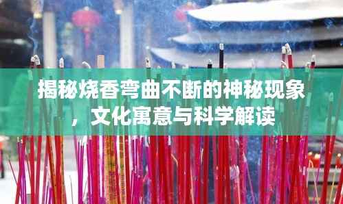 揭秘烧香弯曲不断的神秘现象,文化寓意与科学解读