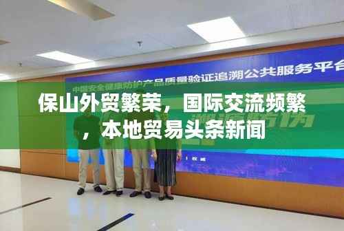 保山外贸繁荣,国际交流频繁,本地贸易头条新闻