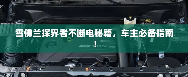 雪佛兰探界者不断电秘籍,车主必备指南!