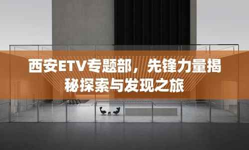 西安ETV专题部,先锋力量揭秘探索与发现之旅